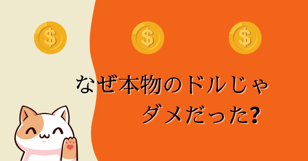 なぜ本物のドルじゃダメだったの？